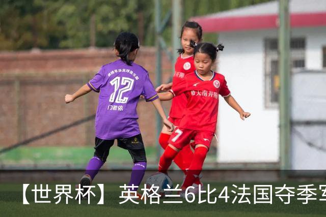 【世界杯】英格兰6比4法国夺季军，姆总双响金靴在望