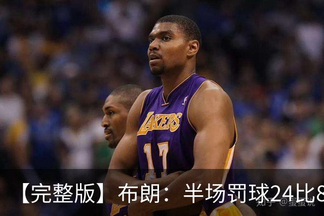 【完整版】布朗：半场罚球24比8很难赢 我和裁判沟通也没用