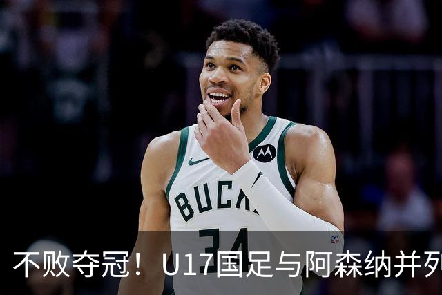 不败夺冠！U17国足与阿森纳并列冠军 赵松源荣获MVP