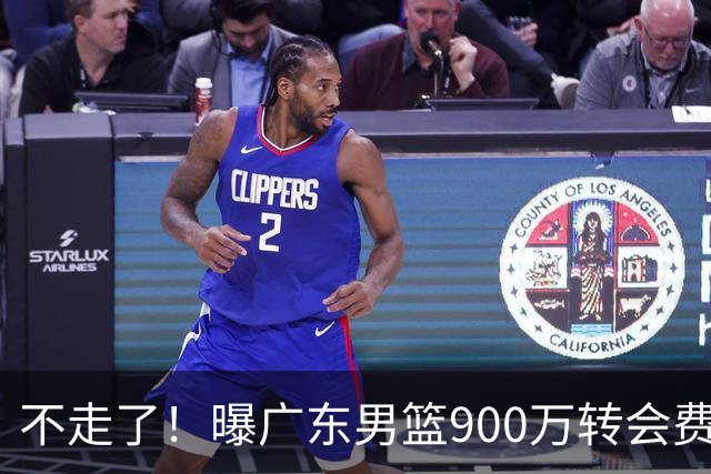 不走了！曝广东男篮900万转会费签下昔日状元内线，杜锋拒绝摆烂