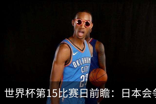 世界杯第15比赛日前瞻：日本会争小组第一还是第三？德国队不放水