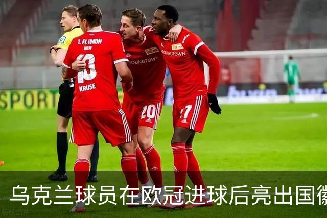 乌克兰球员在欧冠进球后亮出国徽 被黄牌警告