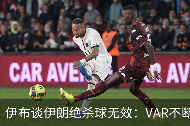 伊布谈伊朗绝杀球无效：VAR不断引发争议，偷走了一个国家的梦想