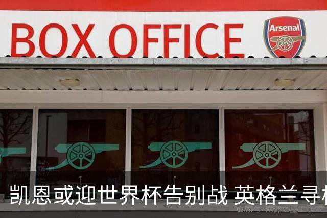 凯恩或迎世界杯告别战 英格兰寻枪：九号位后继无人？