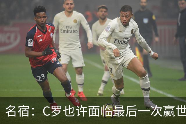 名宿：C罗也许面临最后一次赢世界杯的机会，他仍能决定比赛