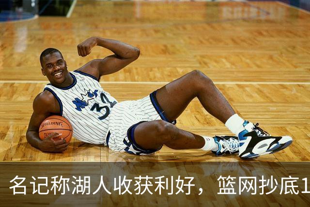 名记称湖人收获利好，篮网抄底16+8悍将，可能放弃竞价里夫斯？