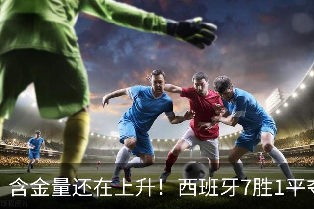 含金量还在上升！西班牙7胜1平夺得世界杯 唯一没赢的就是佛得角