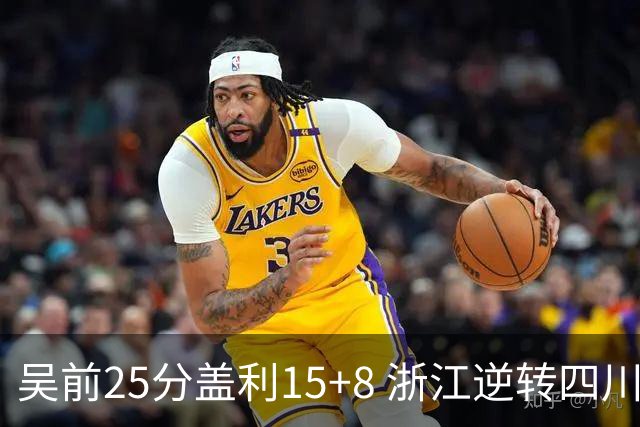 吴前25分盖利15+8 浙江逆转四川豪取12连胜