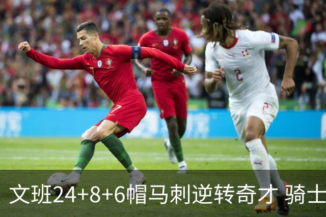 文班24+8+6帽马刺逆转奇才 骑士大胜老鹰7连胜