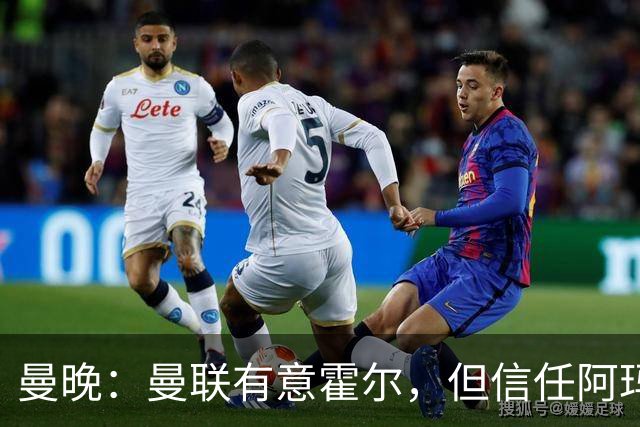 曼晚：曼联有意霍尔，但信任阿玛斯或许能让他们省几千万英镑