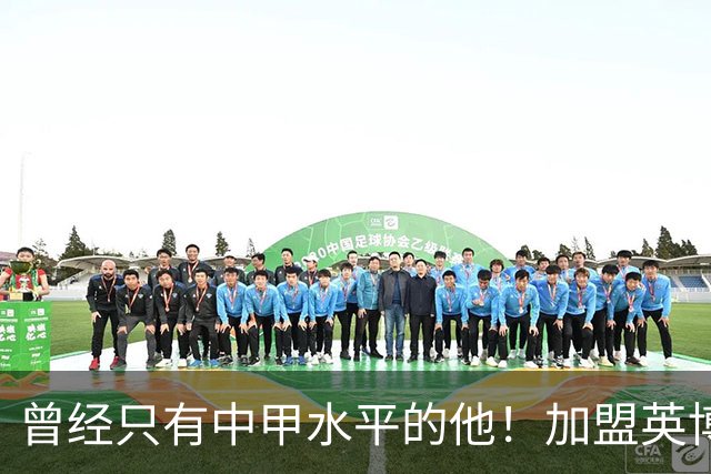 曾经只有中甲水平的他！加盟英博后却被李国旭激活，还入选了国足