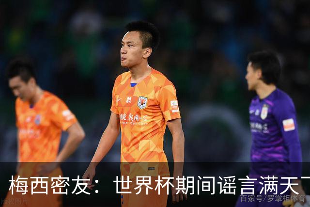 梅西密友：世界杯期间谣言满天飞，梅西很快将打破沉默做出澄清