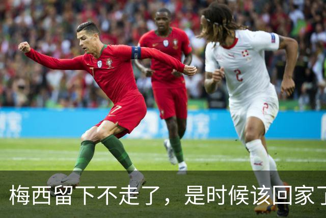 梅西留下不走了，是时候该回家了世界杯的掌声还在耳边，但梅西已经站在了人生的另一个十字路口