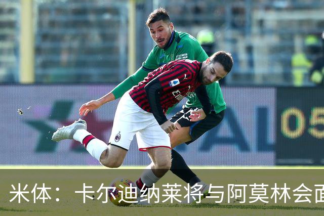 米体：卡尔迪纳莱将与阿莫林会面谈转会，米兰不必先卖人才能买人