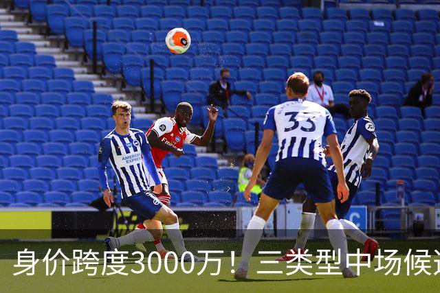 身价跨度3000万！三类型中场候选，阿森纳赌局藏夺冠伏笔?