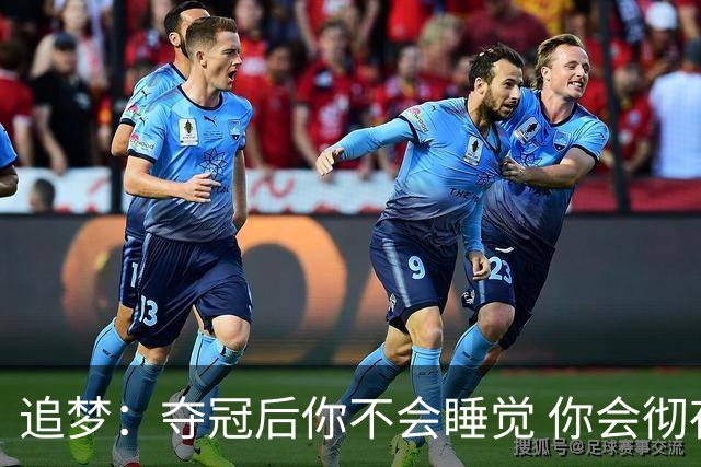 追梦：夺冠后你不会睡觉 你会彻夜狂欢然后在某个时间点累垮睡着