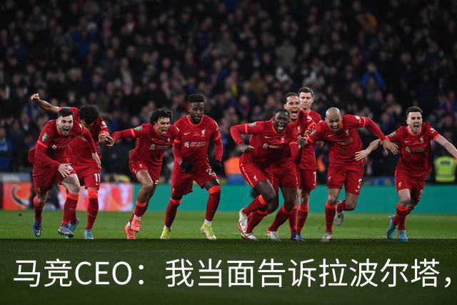 马竞CEO：我当面告诉拉波尔塔，放弃吧，我们不卖小蜘蛛