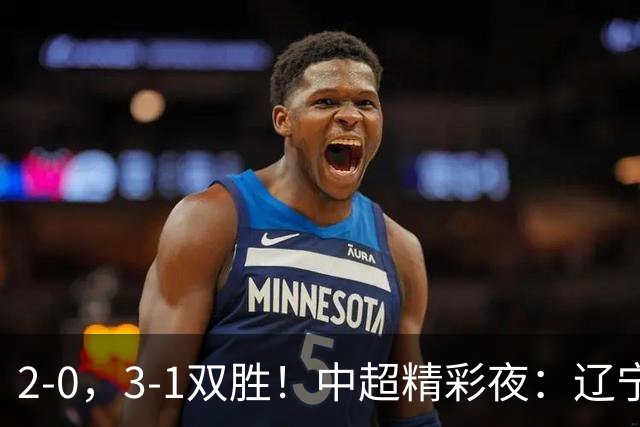 2-0，3-1双胜！中超精彩夜：辽宁击败申花，西海岸升第二，积分榜最新出炉