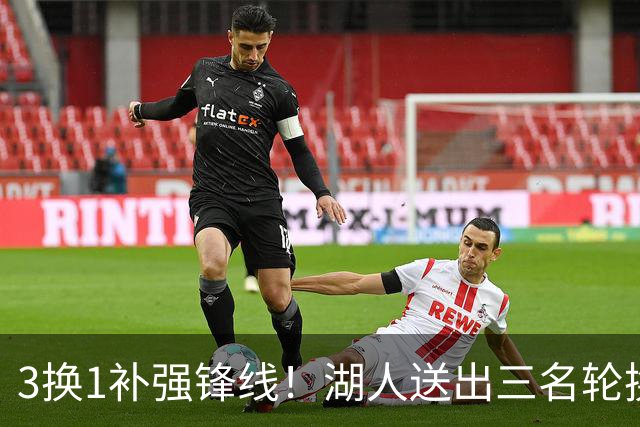 3换1补强锋线！湖人送出三名轮换，计划引进东契奇前队友