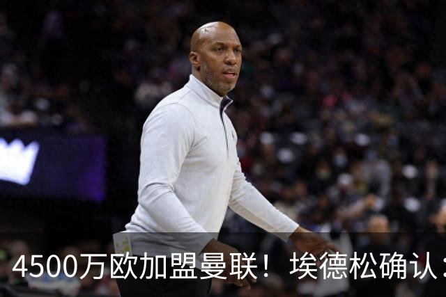 4500万欧加盟曼联！埃德松确认：几乎所有的事情都已经完成了