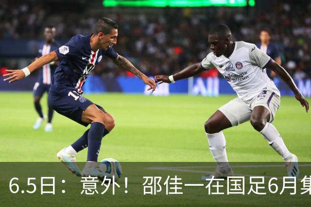 6.5日：意外！邵佳一在国足6月集训做出重要决定，周挺为此有了新身份