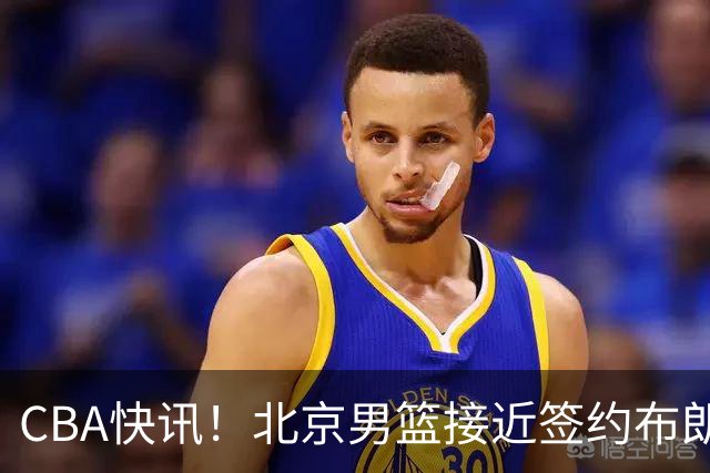 CBA快讯！北京男篮接近签约布朗，赵柏清签约日本球队，山西签约14+6后卫