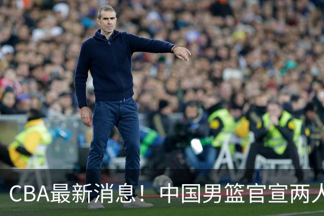 CBA最新消息！中国男篮官宣两人离队，篮协介入赵柏清签约调查，广东旧将加盟江苏