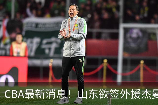 CBA最新消息！山东欲签外援杰曼，山西确定23+4+6新外援，上海山西报价了胡金秋