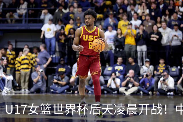 U17女篮世界杯后天凌晨开战！中国U17女篮将18小时连战两场
