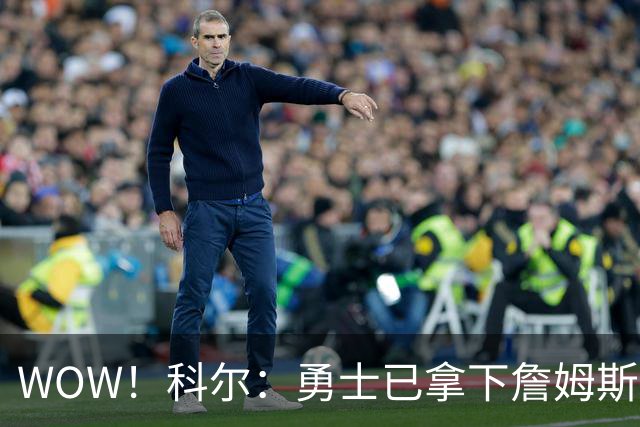 WOW！科尔：勇士已拿下詹姆斯！库里再次招募，悬念要揭晓了